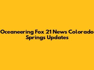 Oceaneering Fox 21 News Colorado Springs Updates
