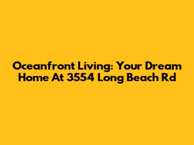 Oceanfront Living: Your Dream Home At 3554 Long Beach Rd