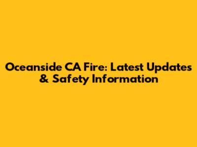 Oceanside CA Fire: Latest Updates & Safety Information