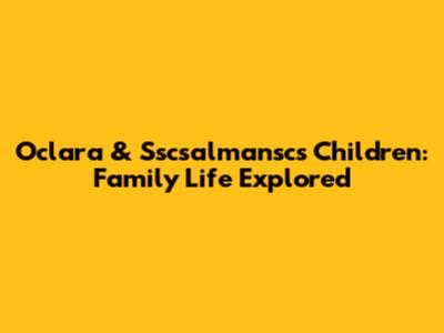 Oclara & Sscsalmansc's Children: Family Life Explored