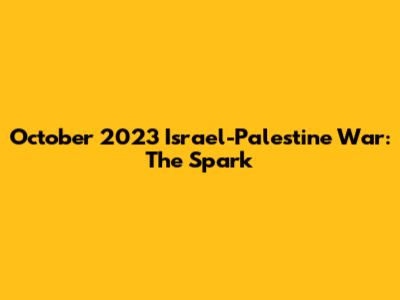 October 2023 Israel-Palestine War: The Spark
