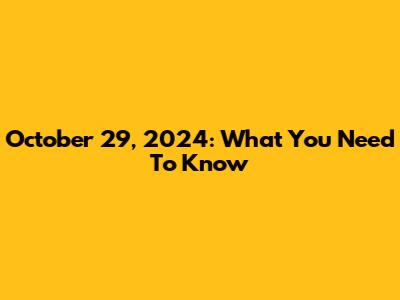 October 29, 2024: What You Need To Know