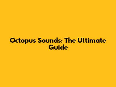 Octopus Sounds: The Ultimate Guide