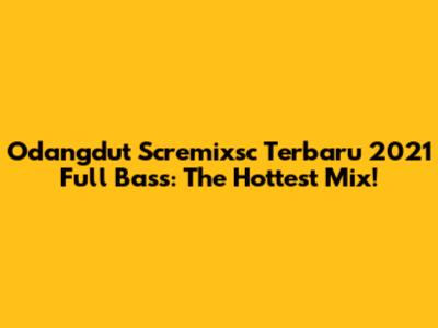 Odangdut Scremixsc Terbaru 2021 Full Bass: The Hottest Mix!