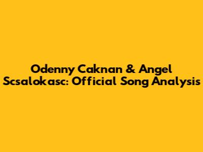 Odenny Caknan & Angel Scsalokasc: Official Song Analysis