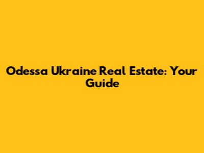 Odessa Ukraine Real Estate: Your Guide