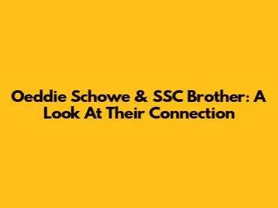 Oeddie Schowe & SSC Brother: A Look At Their Connection