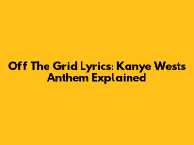 Off The Grid Lyrics: Kanye West's Anthem Explained