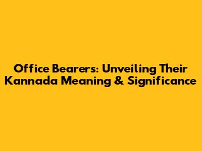 Office Bearers: Unveiling Their Kannada Meaning & Significance