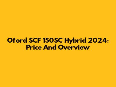 Oford SCF 150SC Hybrid 2024: Price And Overview