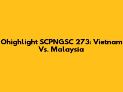 Ohighlight SCPNGSC 273: Vietnam Vs. Malaysia