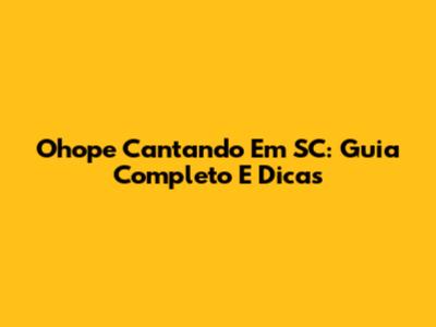 Ohope Cantando Em SC: Guia Completo E Dicas