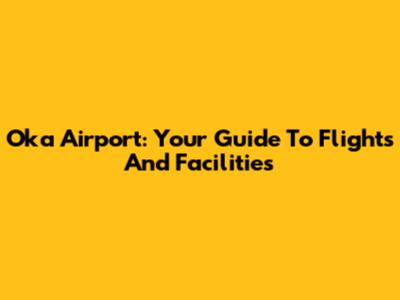 Oka Airport: Your Guide To Flights And Facilities