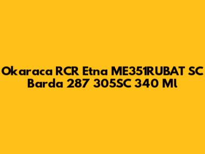 Okaraca RCR Etna ME351RUBAT SC Barda 287 305SC 340 Ml