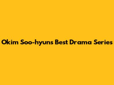 Okim Soo-hyun's Best Drama Series