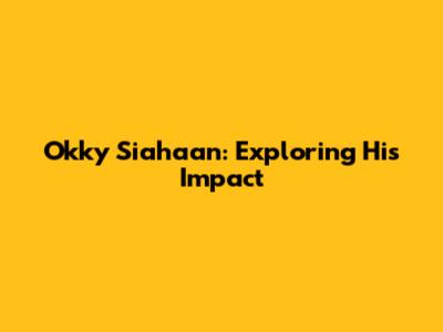 Okky Siahaan: Exploring His Impact