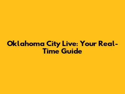 Oklahoma City Live: Your Real-Time Guide