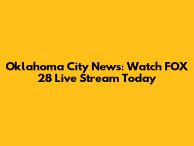 Oklahoma City News: Watch FOX 28 Live Stream Today