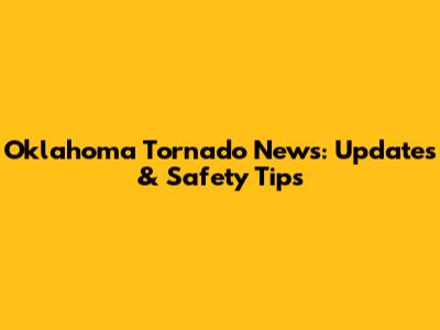 Oklahoma Tornado News: Updates & Safety Tips