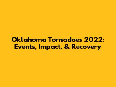 Oklahoma Tornadoes 2022: Events, Impact, & Recovery