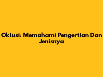 Oklusi: Memahami Pengertian Dan Jenisnya