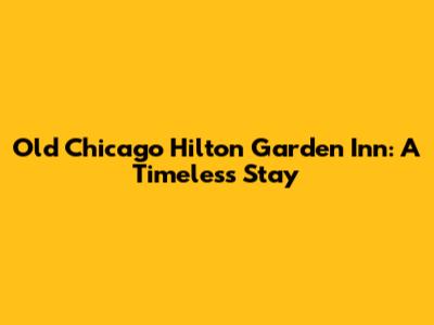 Old Chicago Hilton Garden Inn: A Timeless Stay
