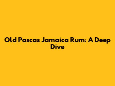Old Pascas Jamaica Rum: A Deep Dive