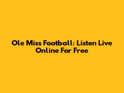 Ole Miss Football: Listen Live Online For Free