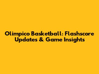 Olimpico Basketball: Flashscore Updates & Game Insights