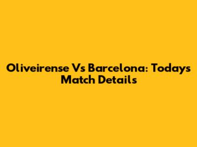 Oliveirense Vs Barcelona: Today's Match Details