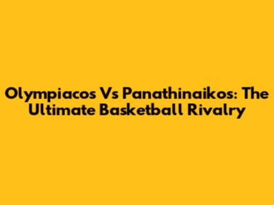 Olympiacos Vs Panathinaikos: The Ultimate Basketball Rivalry