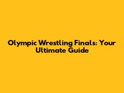 Olympic Wrestling Finals: Your Ultimate Guide