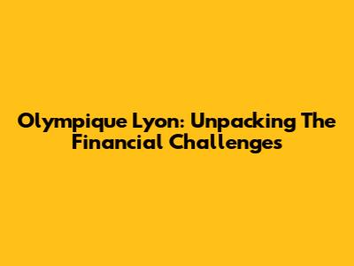 Olympique Lyon: Unpacking The Financial Challenges
