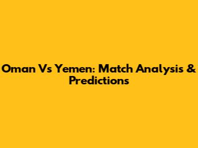 Oman Vs Yemen: Match Analysis & Predictions