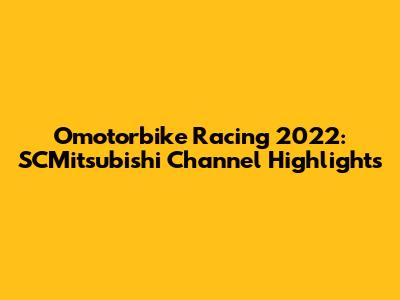 Omotorbike Racing 2022: SCMitsubishi Channel Highlights
