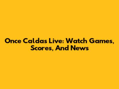Once Caldas Live: Watch Games, Scores, And News