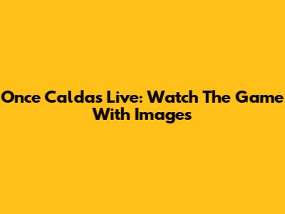 Once Caldas Live: Watch The Game With Images