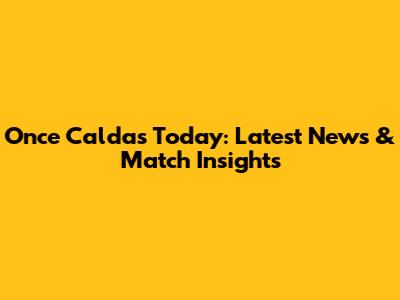 Once Caldas Today: Latest News & Match Insights