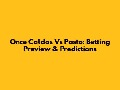Once Caldas Vs Pasto: Betting Preview & Predictions