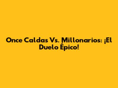 Once Caldas Vs. Millonarios: ¡El Duelo Épico!