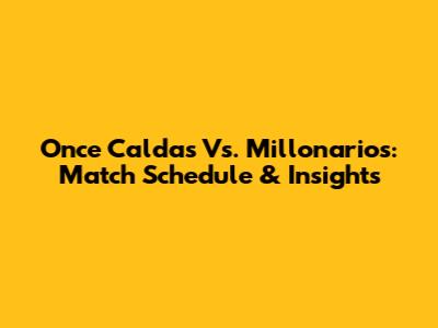 Once Caldas Vs. Millonarios: Match Schedule & Insights