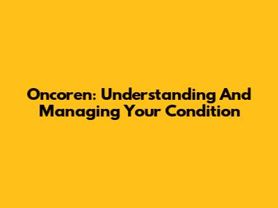 Oncoren: Understanding And Managing Your Condition
