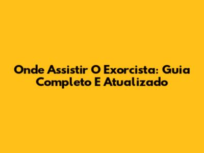 Onde Assistir O Exorcista: Guia Completo E Atualizado