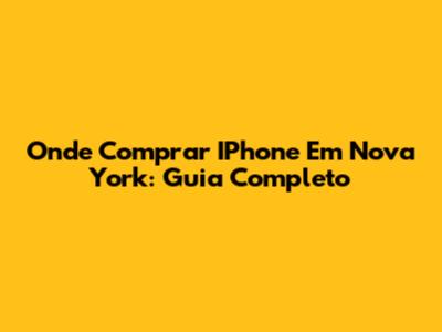 Onde Comprar IPhone Em Nova York: Guia Completo