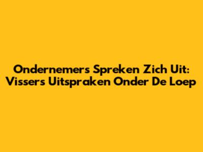 Ondernemers Spreken Zich Uit: Visser's Uitspraken Onder De Loep