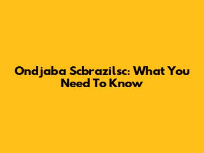 Ondjaba Scbrazilsc: What You Need To Know
