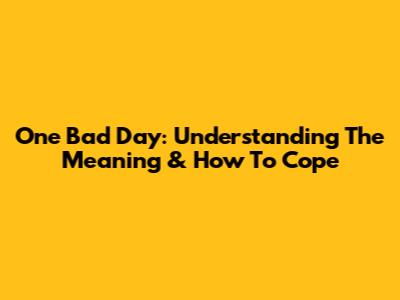 One Bad Day: Understanding The Meaning & How To Cope