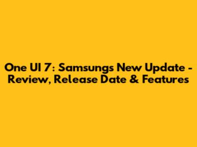 One UI 7: Samsung's New Update - Review, Release Date & Features