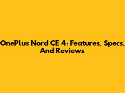 OnePlus Nord CE 4: Features, Specs, And Reviews