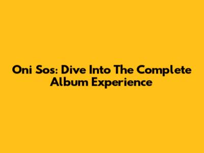 Oni Sos: Dive Into The Complete Album Experience